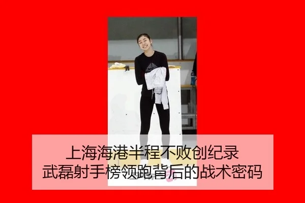 上海海港半程不败创纪录 武磊射手榜领跑背后的战术密码